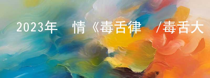 陳大水的動漫綜藝大全,2023年劇情《毒舌律師/毒舌大狀》HD粵語中字迅雷下載_深夜電影